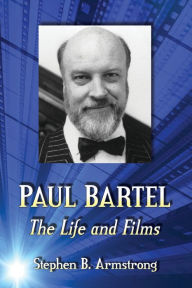 Title: Paul Bartel: The Life and Films, Author: Stephen B. Armstrong