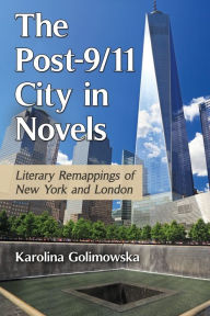 Title: The Post-9/11 City in Novels: Literary Remappings of New York and London, Author: Karolina Golimowska