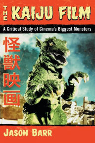 Title: The Kaiju Film: A Critical Study of Cinema's Biggest Monsters, Author: Jason Barr