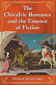Title: The Chivalric Romance and the Essence of Fiction, Author: Dani Cavallaro