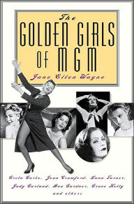 The Golden Girls of MGM: Greta Garbo, Joan Crawford, Lana Turner, Judy Garland, Ava Gardner, Grace Kelly and Others