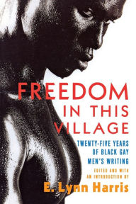 Title: Freedom in This Village: Twenty-Five Years of Black Gay Men's Writing, Author: E. Lynn Harris