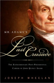 Mr. Adam's Last Crusade: John Quincy Adams's Extraordinary Post-Presidential Life in Congress