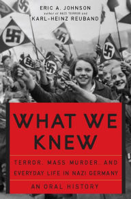 Title: What We Knew: Terror, Mass Murder, and Everyday Life in Nazi Germany, Author: Eric A Johnson