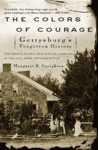 Title: The Colors of Courage: Gettysburg's Forgotten History: Immigrants, Women, and African Americans in the Civil War's Defining Battle, Author: Margaret S Creighton