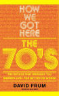 How We Got Here: The 70's: The Decade that Brought You Modern Life (For Better or Worse)