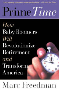 Title: Prime Time: How Baby Boomers Will Revolutionize Retirement And Transform America, Author: Marc Freedman