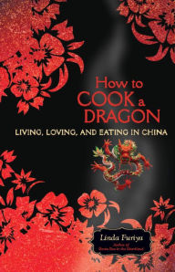 Title: How to Cook a Dragon: Living, Loving, and Eating in China, Author: Linda Furiya