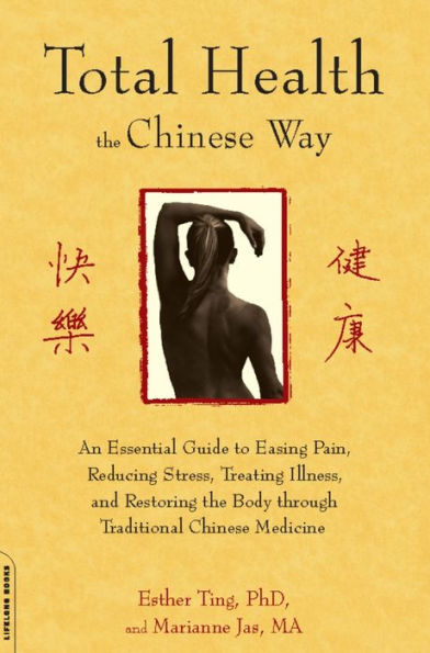 Total Health the Chinese Way: An Essential Guide to Easing Pain, Reducing Stress, Treating Illness, and Restoring the Body through