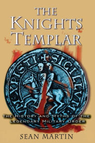 Title: The Knights Templar: The History and Myths of the Legendary Military Order, Author: Sean Martin