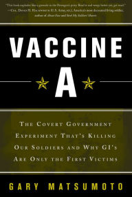 Title: Vaccine A: The Covert Government Experiment That's Killing Our Soldiers -- and Why GI's Are Only the First Victims, Author: Gary Matsumoto