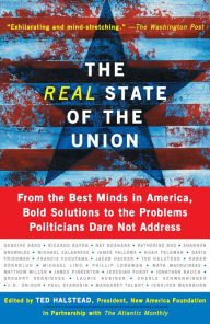 Title: The Real State Of The Union: From The Best Minds In America, Bold Solutions To The Problems Politicians Dare Not Address, Author: Ted Halstead