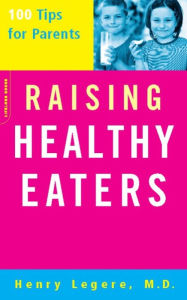 Title: Raising Healthy Eaters: 100 Tips For Parents, Author: Henry Legere