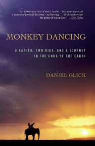 Title: Monkey Dancing: A Father, Two Kids, And A Journey To The Ends Of The Earth, Author: Daniel Glick