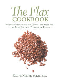 Title: The Flax Cookbook: Recipes and Strategies for Getting the Most from the Most Powerful Plant on the Planet, Author: Elaine Magee MPH