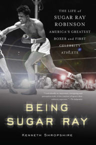 Title: Being Sugar Ray: The Life of Sugar Ray Robinson, America's Greatest Boxer and the First Celebrity Athlete, Author: Kenneth Shropshire