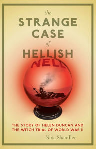 Title: The Strange Case of Hellish Nell: The Story of Helen Duncan and the Witch Trial of World War II, Author: Nina Shandler