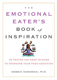 Title: Emotional Eater's Book of Inspiration: 90 Truths You Need to Know to Overcome Your Food Addiction, Author: Debbie Danowski