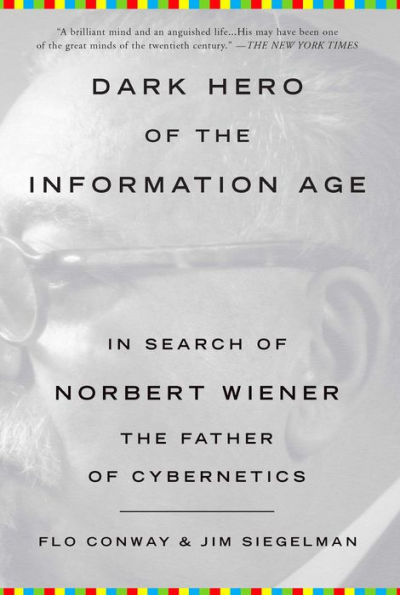 Dark Hero of the Information Age: In Search of Norbert Wiener, The Father of Cybernetics