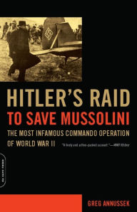 Title: Hitler's Raid to Save Mussolini: The Most Infamous Commando Operation of World War II, Author: Greg Annussek