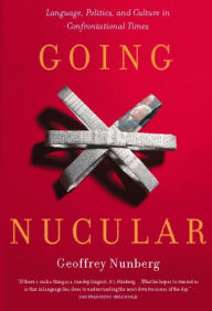 Title: Going Nucular: Language, Politics, and Culture in Confrontational Times, Author: Geoffrey Nunberg