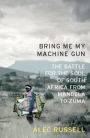 Bring Me My Machine Gun: The Battle for the Soul of South Africa, from Mandela to Zuma