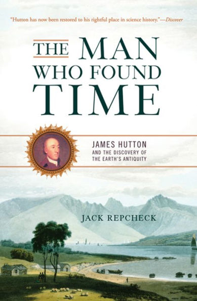 The Man Who Found Time: James Hutton And The Discovery Of Earth's Antiquity