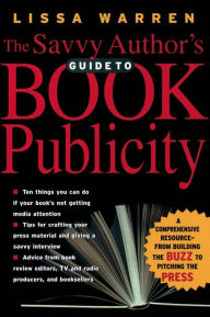 Title: The Savvy Author's Guide To Book Publicity: A Comprehensive Resource -- from Building the Buzz to Pitching the Press, Author: Lissa Warren