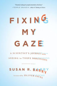 Title: Fixing My Gaze: A Scientist's Journey Into Seeing in Three Dimensions, Author: Susan R. Barry