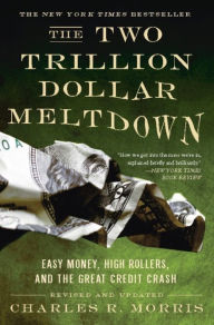 Title: The Two Trillion Dollar Meltdown: Easy Money, High Rollers, and the Great Credit Crash, Author: Charles R. Morris