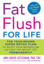 Fat Flush for Life: The Year-Round Super Detox Plan to Boost Your Metabolism and Keep the Weight Off Permanently