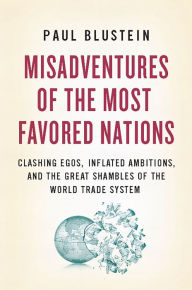 Title: Misadventures of the Most Favored Nations: Clashing Egos, Inflated Ambitions, and the Great Shambles of the World Trade System, Author: Paul Blustein