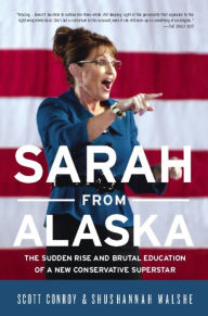 Title: Sarah from Alaska: The Sudden Rise and Brutal Education of a New Conservative Superstar, Author: Scott Conroy