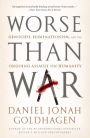 Worse Than War: Genocide, Eliminationism, and the Ongoing Assault on Humanity