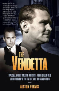 Title: The Vendetta: Special Agent Melvin Purvis, John Dillinger, and Hoover's FBI in the Age of Gangsters, Author: Alston Purvis