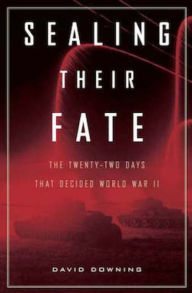 Title: Sealing Their Fate: The Twenty-two Days That Decided World War II, Author: David Downing