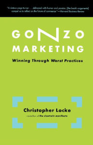 Title: Gonzo Marketing: Winning Through Worst Practices, Author: Christopher Locke