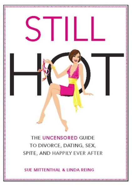 Still Hot: The Uncensored Girl's Guide to Divorce, Dating, Sex, Spite, and Happily Ever After