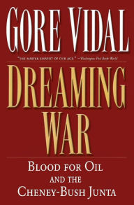 Title: Dreaming War: Blood for Oil and the Cheney-Bush Junta, Author: Gore Vidal