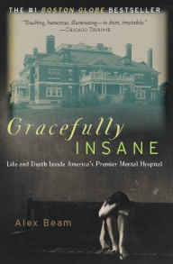 Title: Gracefully Insane: The Rise and Fall of America's Premier Mental Hospital, Author: Alex Beam