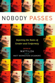 Title: Nobody Passes: Rejecting the Rules of Gender and Conformity, Author: Matt Bernstein Sycamore