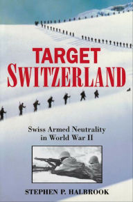 Title: Target Switzerland: Swiss Armed Neutrality In World War II, Author: Stephen P. Halbrook