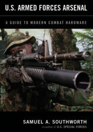 Title: U.S. Armed Forces Arsenal: A Guide To Modern Combat Hardware, Author: Samuel A. Southworth