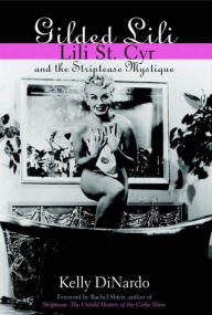 Title: Gilded Lili: Lili St. Cyr and the Striptease Mystique, Author: Kelly DiNardo