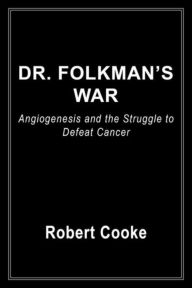 Title: Dr. Folkman's War: Angiogenesis and the Struggle to Defeat Cancer, Author: Robert Cooke