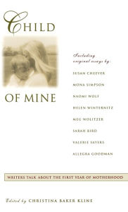 Title: Child of Mine: Original Essay's on Becoming a Mother / Edition 1, Author: Christina Baker Kline