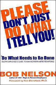 Title: Please Don't Just Do What I Tell You! Do What Needs to Be Done: Every Employee's Guide to Making Work More Rewarding, Author: Bob B. Nelson PhD