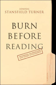 Title: Burn Before Reading: Presidents, CIA Directors, and Secret Intelligence, Author: Turner Stansfield