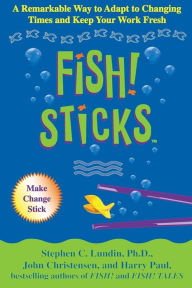 Title: Fish! Sticks: A Remarkable Way to Adapt to Changing Times and Keep Your Work Fresh, Author: Stephen C. Lundin PhD