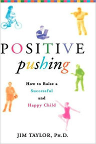 Title: Positive Pushing: How to Raise a Successful and Happy Child, Author: James Taylor PhD